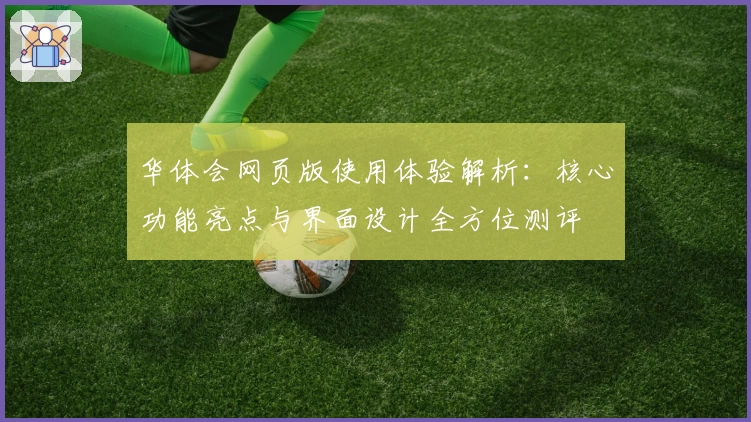 华体会网页版使用体验解析：核心功能亮点与界面设计全方位测评