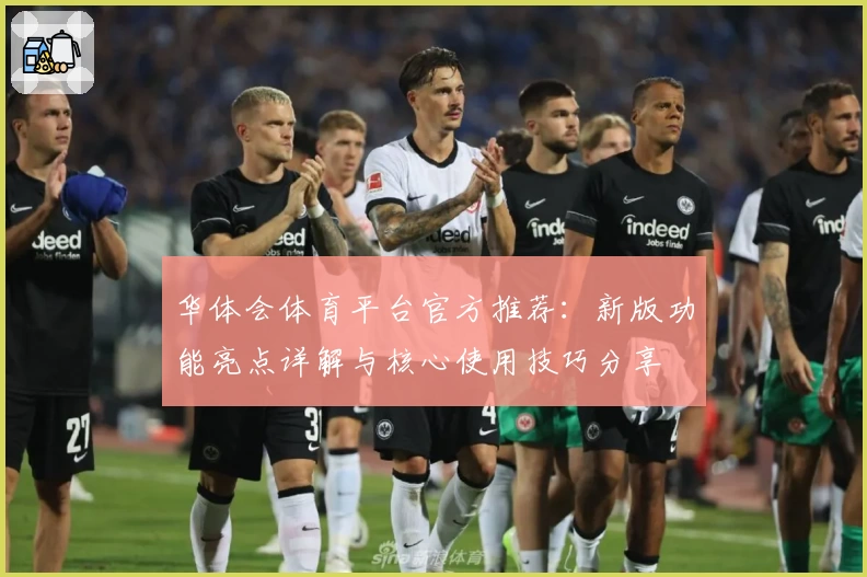 华体会体育平台官方推荐：新版功能亮点详解与核心使用技巧分享