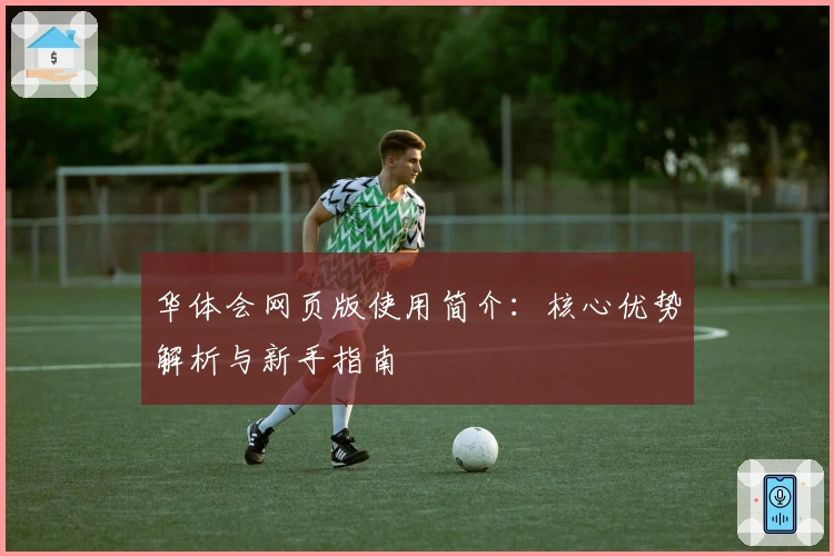 华体会网页版使用简介：核心优势解析与新手指南