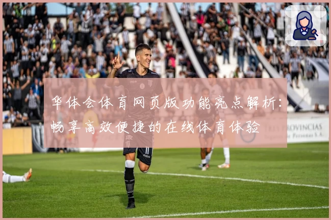 华体会体育网页版功能亮点解析：畅享高效便捷的在线体育体验