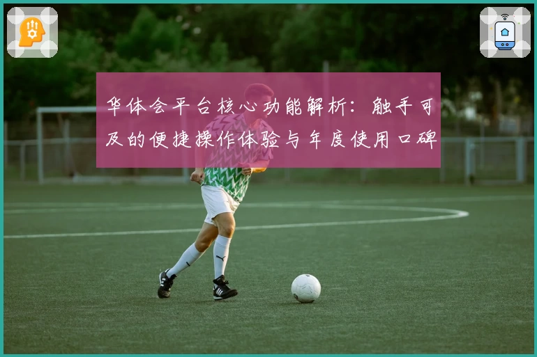 华体会平台核心功能解析：触手可及的便捷操作体验与年度使用口碑分析