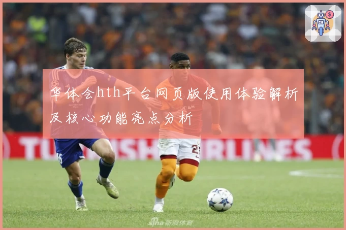 华体会hth平台网页版使用体验解析及核心功能亮点分析