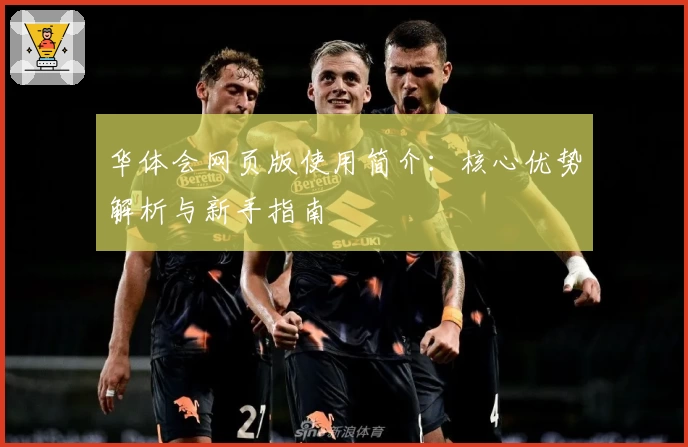 华体会网页版使用简介：核心优势解析与新手指南