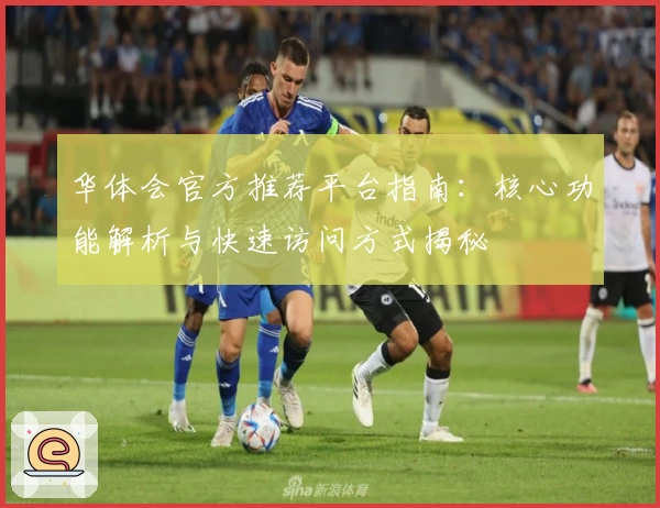 华体会官方推荐平台指南：核心功能解析与快速访问方式揭秘