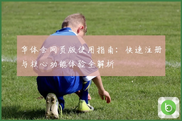 华体会网页版使用指南：快速注册与核心功能体验全解析