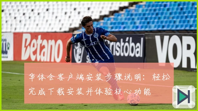 华体会客户端安装步骤说明：轻松完成下载安装并体验核心功能