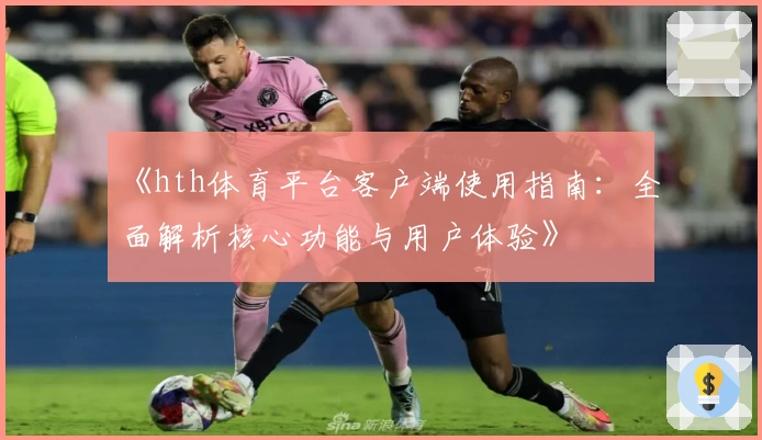 《hth体育平台客户端使用指南：全面解析核心功能与用户体验》