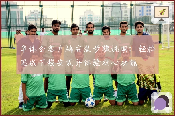 华体会客户端安装步骤说明：轻松完成下载安装并体验核心功能