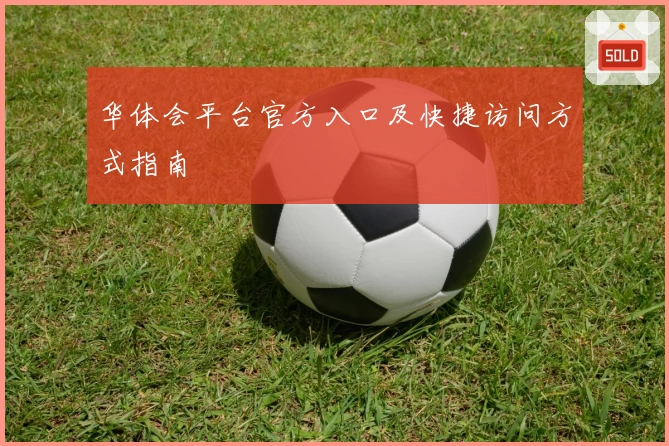 华体会平台官方入口及快捷访问方式指南